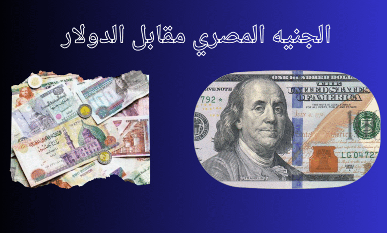 سعر الجنيه اليوم مقابل الدولار والعملات – 4 مايو 2025 1 الجنيه