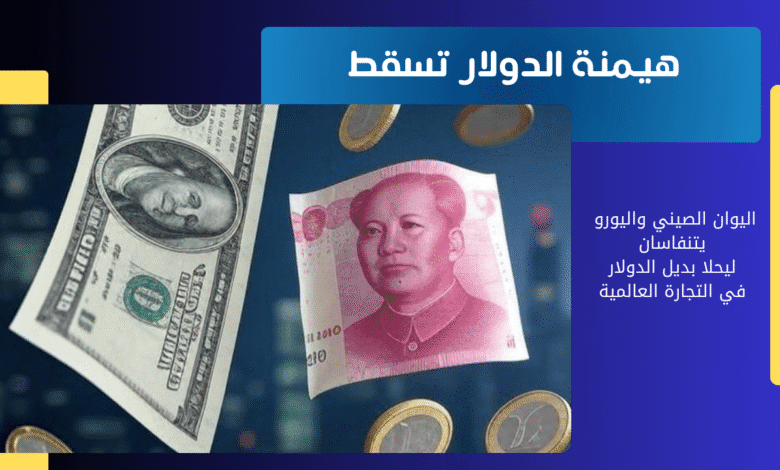 اليوان الصيني واليورو يتنفاسان ليحلا بديل الدولار في التجارة العالمية 1 الدولار