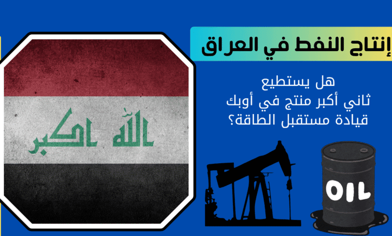 العراق والنفط | هل يستطيع ثاني أكبر منتج في أوبك قيادة مستقبل الطاقة؟ 1 العراق