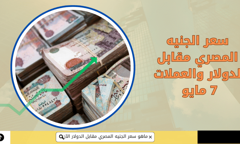 سعر صرف الجنيه المصري مقابل الدولار والعملات | اليوم الأربعاء 7 مايو 1 7 مايو