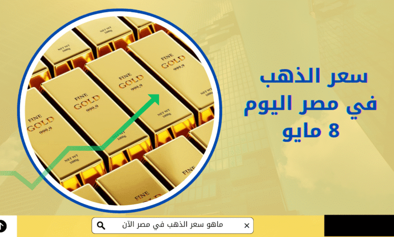 سعر الذهب في مصر 8 مايو | تطورات السوق وأسعار العيارات المختلفة 1 الذهب في مصر 8 مايو