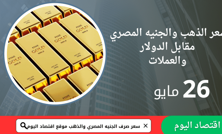 الجنيه المصري والذهب مقابل العملات الأجنبية اليوم26مايو 1