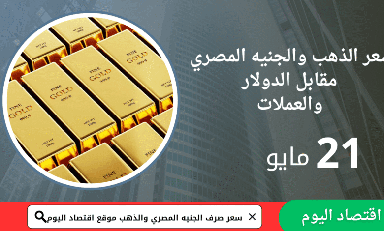 سعر الذهب والجنيه المصري 21 مايو 1