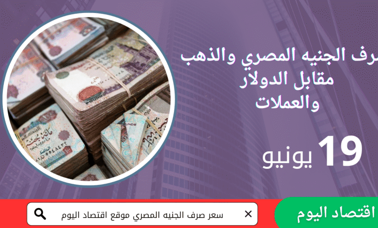 أسعار العملات والذهب مقابل الجنيه المصري _ 19 يونيو 2025 1 أسعار العملات والذهب مقابل الجنيه المصري _ 19 يونيو 2025