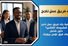 كيفية بناء فريق عمل ناجح لمشروعك في ريادة الأعمال