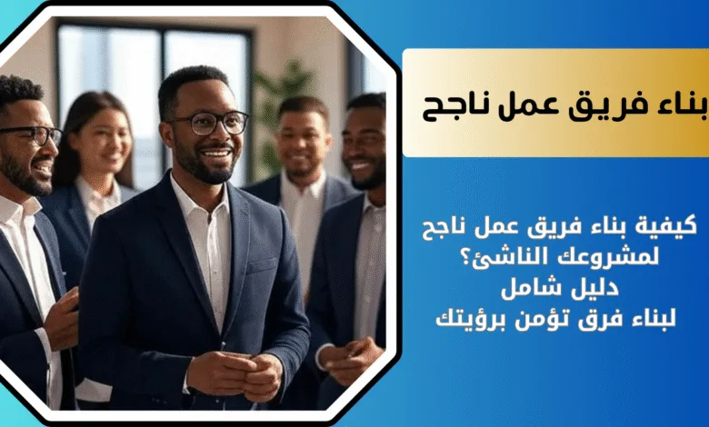 كيفية بناء فريق عمل ناجح لمشروعك في ريادة الأعمال