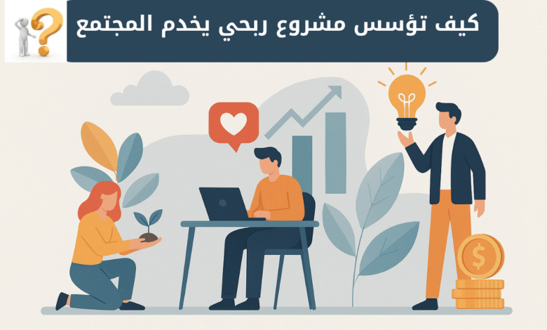ريادة الأعمال الاجتماعية| كيف تؤسس مشروعًا ربحيًا يخدم المجتمع؟ 1 مشروع ربحي اجتماعي