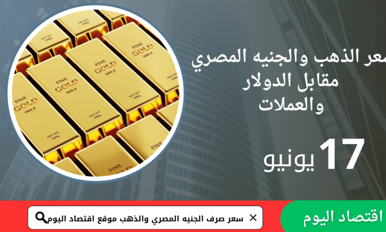 أسعار العملات والذهب اليوم في مصر الثلاثاء 17 يونيو 2025 1