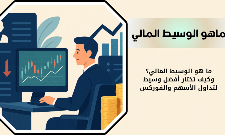 ما هو الوسيط المالي؟ وكيف تختار أفضل وسيط لتداول الأسهم والفوركس في 2025؟ 1 ما هو الوسيط المالي