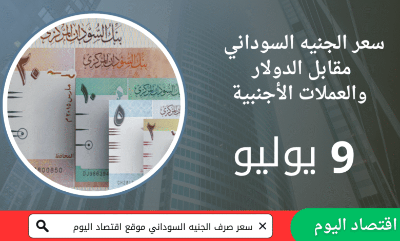 سعر صرف الجنيه السوداني مقابل العملات والدولار اليوم 9 يوليو 2025