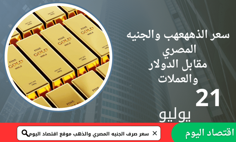 سعر صرف الجنيه المصري والذهب اليوم 21يوليو2025 1 سعر صرف الجنيه المصري والذهب اليوم 21يوليو2025