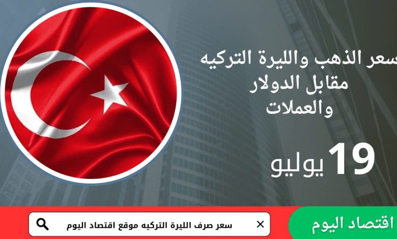 سعر صرف الليرة التركية والذهب اليوم 19يوليو 2025