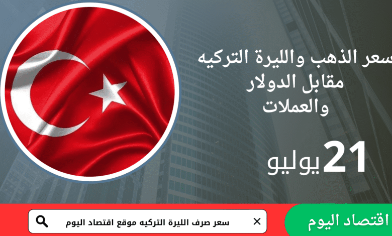 سعر صرف الليرة التركية اليوم 21 يوليو2025