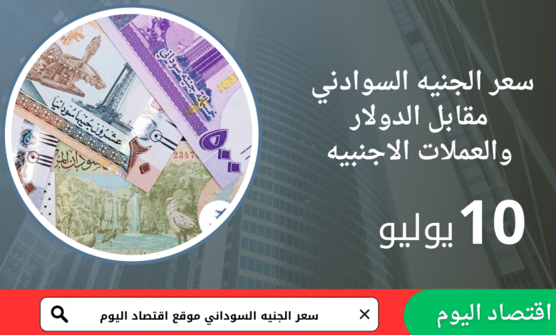 سعر صرف الجنيه السوداني اليوم 10يوليو 2025