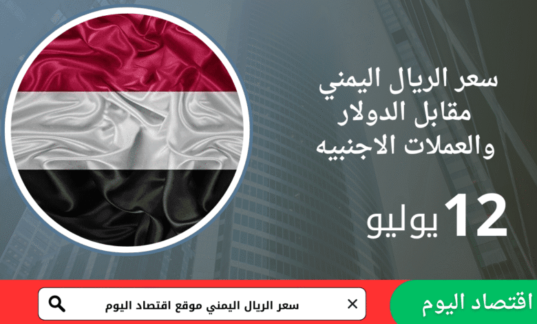 سعر صرف الريال اليمني اليوم 12يوليو 2025 1 سعر صرف الريال اليمني اليوم 12يوليو 2025