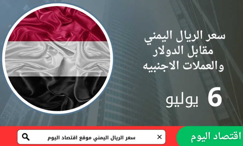 أسعار صرف الريال اليمني اليوم 6 يوليو2025
