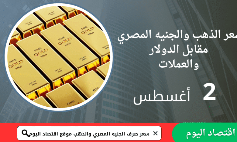 سعر صرف الجنيه المصري والذهب اليوم 2 اغسطس 2025