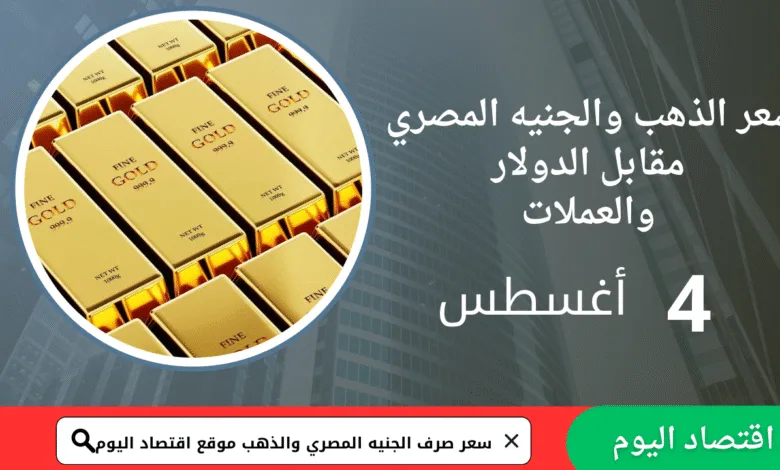 سعر صرف الجنيه المصري والذهب اليوم 4 أغسطس 2025 1 سعر صرف الجنيه المصري والذهب اليوم 4 أغسطس 2025