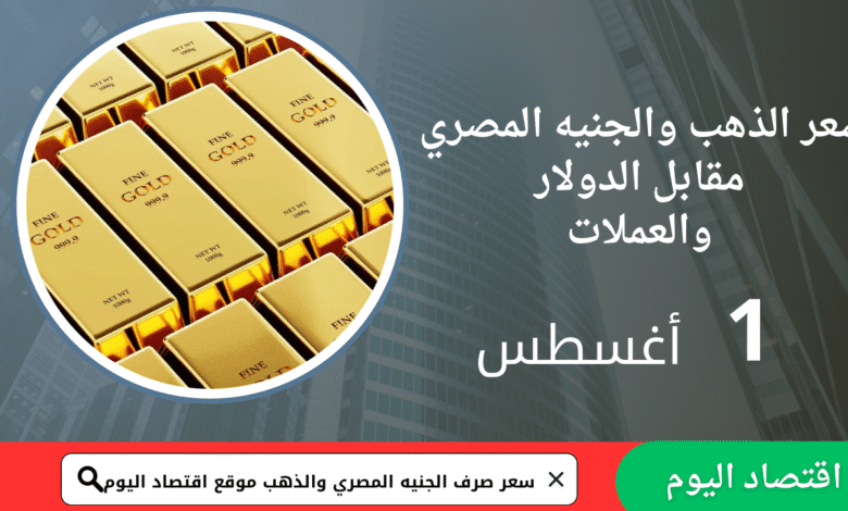 سعر صرف الجنيه المصري والذهب اليوم 31 أغسطس 2025