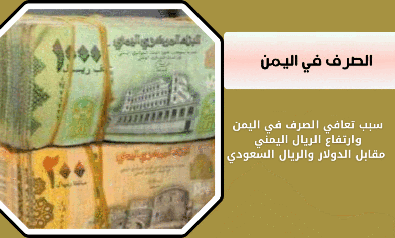 سبب تعافي الصرف في اليمن وارتفاع الريال اليمني مقابل الدولار والريال السعودي 1 الصرف