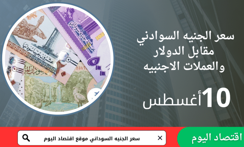 سعر صرف الجنيه السوداني اليوم 10 أغسطس 2025 1 سعر صرف الجنيه السوداني اليوم 10 أغسطس 2025