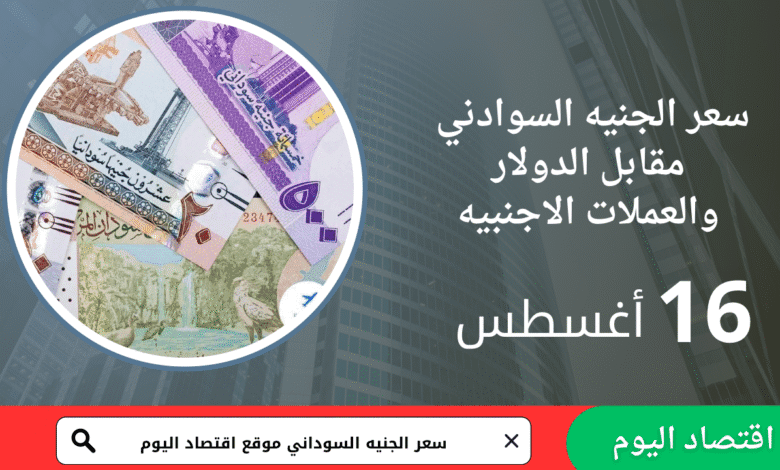 سعر صرف الجنيه السوداني اليوم 16 أغسطس 2025 1 سعر صرف الجنيه السوداني اليوم 16 أغسطس 2025