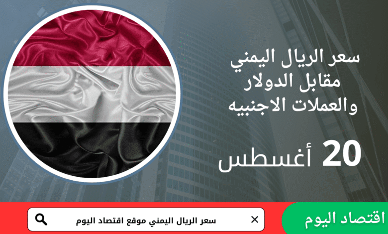 سعر صرف الريال اليمني والذهب اليوم 20 أغسطس 2025