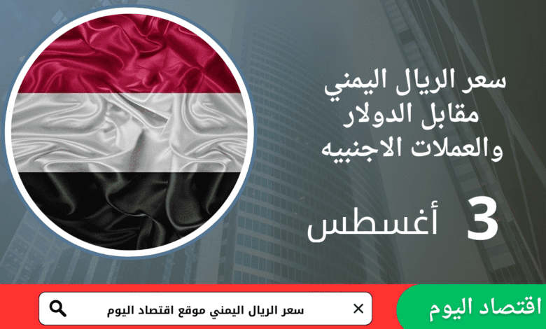 سعر صرف الريال اليمني والذهب اليوم 3 أغسطس 2025 1 سعر صرف الريال اليمني والذهب اليوم 3 أغسطس 2025