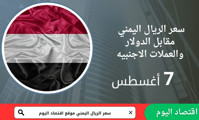 سعر صرف الريال اليمني اليوم 7 أغسطس 202