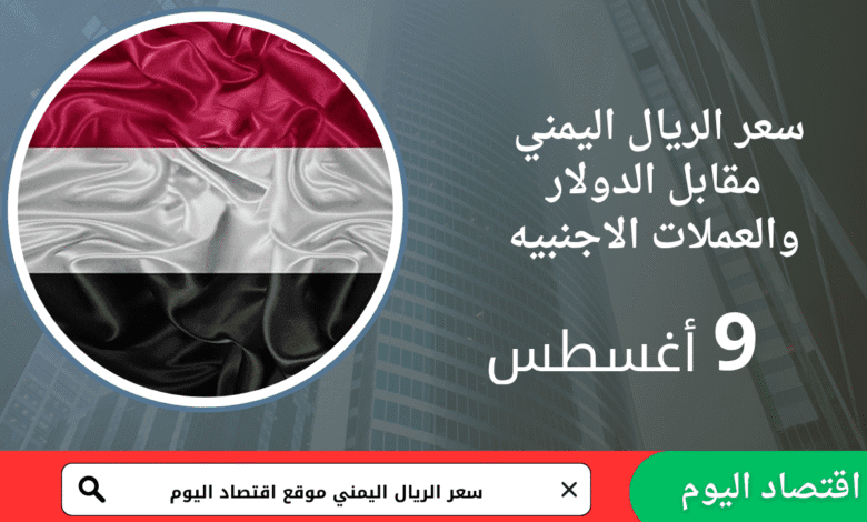 سعر صرف الريال اليمني اليوم 9 أغسطس 2025