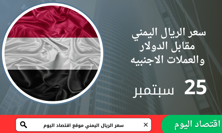سعر صرف الريال اليمني اليوم 25 سبتمبر 2025 6 سعر صرف الريال اليمني اليوم 25 سبتمبر 2025