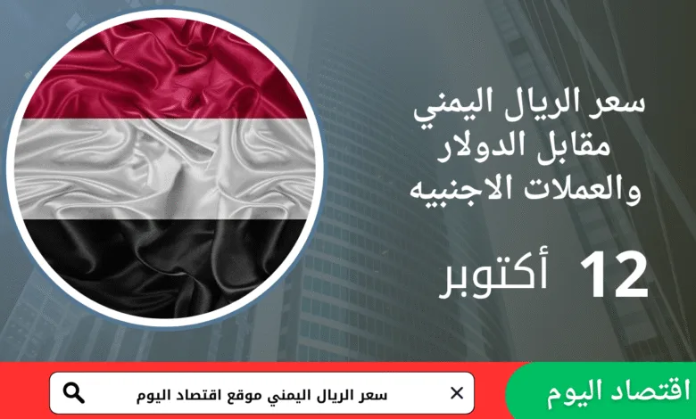 سعر صرف الريال اليمني اليوم 12 أكتوبر 2025