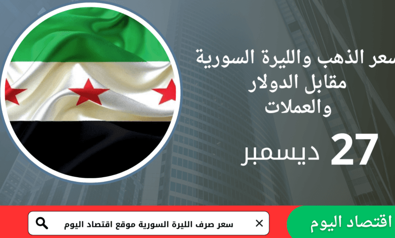 سعر صرف الليرة السورية والذهب اليوم 27 ديسمبر 2025