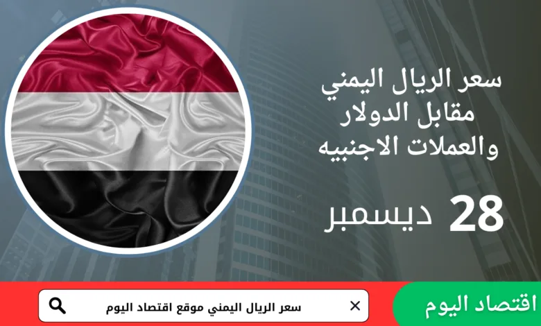 سعر صرف الريال اليمني اليوم 28 ديسمبر 2025