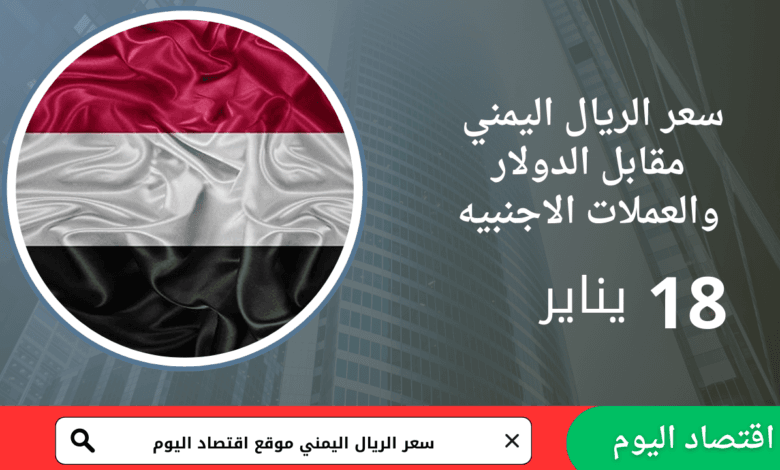 سعر صرف الريال اليمني اليوم 18 يناير 2026